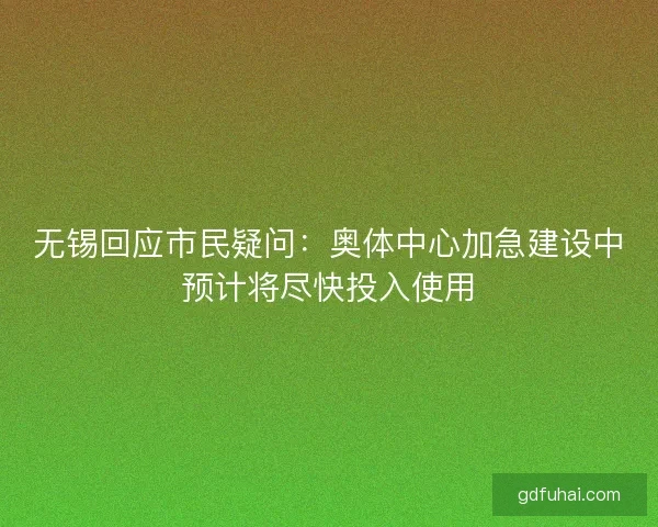 无锡回应市民疑问：奥体中心加急建设中预计将尽快投入使用